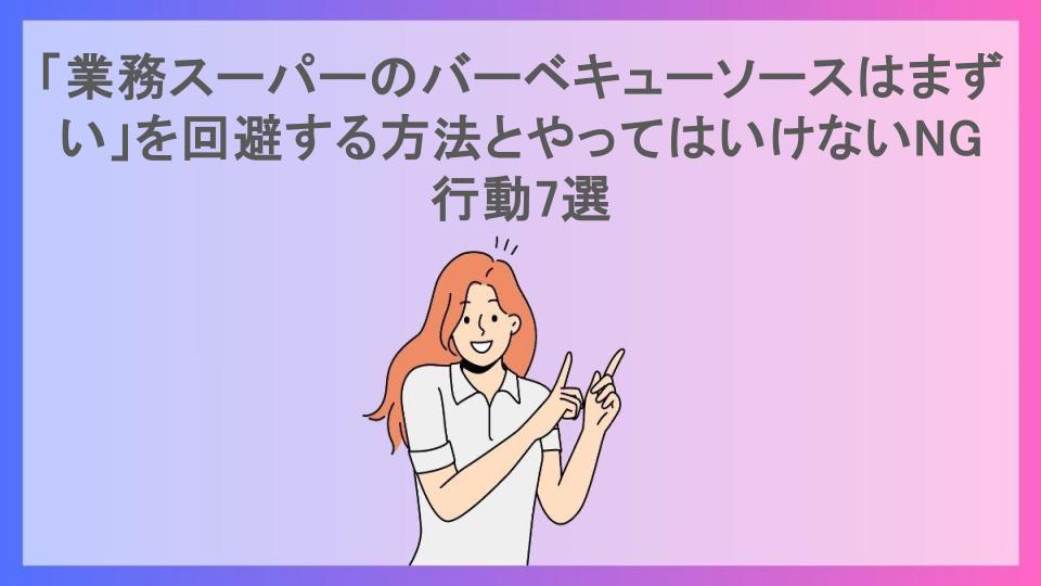 「業務スーパーのバーベキューソースはまずい」を回避する方法とやってはいけないNG行動7選